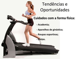 Tendências e
    Oportunidades
Cuidados com a forma física:
 - Academia;
 - Aparelhos de ginástica;
 - Roupas esportivas;
 - Dietas.
 