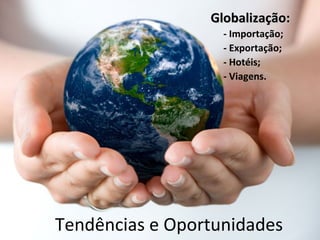 Globalização:
                   - Importação;
                   - Exportação;
                   - Hotéis;
                   - Viagens.




Tendências e Oportunidades
 