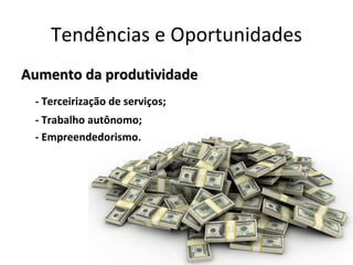 Tendências e Oportunidades
Aumento da produtividade
 - Terceirização de serviços;
 - Trabalho autônomo;
 - Empreendedorismo.
 