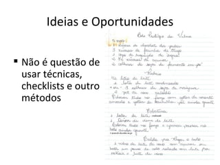 Ideias e Oportunidades

 Não é questão de
  usar técnicas,
  checklists e outro
  métodos
 