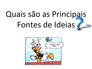 Quais são as Principais
  Fontes de Ideias
 