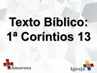Texto Bíblico:
1ª Coríntios 13
 