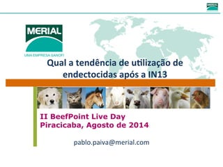 Qual 
a 
tendência 
de 
u-lização 
de 
endectocidas 
após 
a 
IN13 
II BeefPoint Live Day 
Piracicaba, Agosto de 2014 
pablo.paiva@merial.com 
 