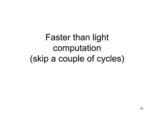 72
Faster than light
computation
(skip a couple of cycles)
 