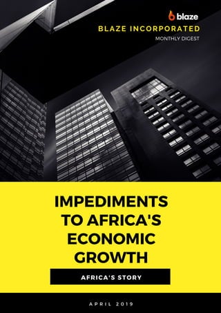 IMPEDIMENTS
TO AFRICA'S
ECONOMIC
GROWTH
BLAZE I NCORPORATED
MONTHLY DIGEST
AFRICA'S STORY
A P R I L 2 0 1 9
 