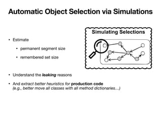 Automatic Object Selection via Simulations
• Estimate
• permanent segment size
• remembered set size
• Understand the leak...