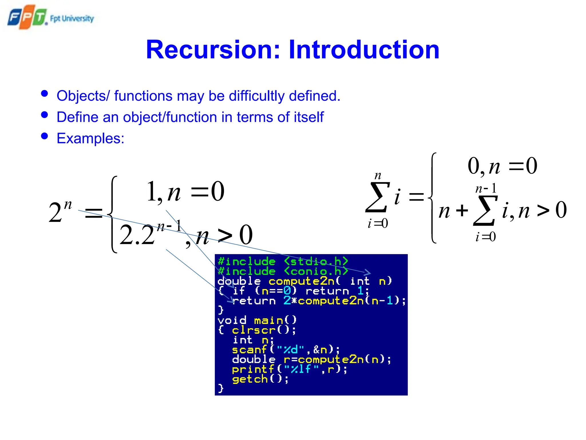 Recursion: Introduction
 Objects/ functions may be difficultly defined.
 Define an object/function in terms of itself
 Examples:





 
0
,
2
.
2
0
,
1
2 1
n
n
n
n










 


0
,
0
,
0
1
0
0
n
i
n
n
i n
i
n
i
 
