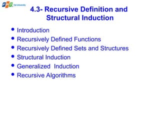 4.3- Recursive Definition and
Structural Induction
 Introduction
 Recursively Defined Functions
 Recursively Defined Sets and Structures
 Structural Induction
 Generalized Induction
 Recursive Algorithms
 