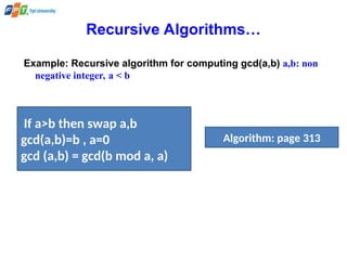 Recursive Algorithms…
Example: Recursive algorithm for computing gcd(a,b) a,b: non
negative integer, a < b
If a>b then swap a,b
gcd(a,b)=b , a=0
gcd (a,b) = gcd(b mod a, a)
Algorithm: page 313
 