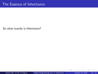 The Essence of Inheritance




So what exactly is inheritance?




  Michal P´se (CTU in Prague)
          ıˇ                    Object Programming Lect. 4: Inheritance   October 19, 2010   10 / 12
 
