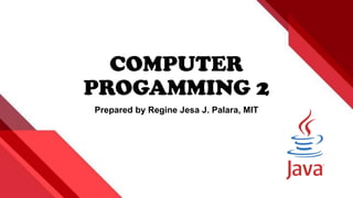 COMPUTER
PROGAMMING 2
Prepared by Regine Jesa J. Palara, MIT
 