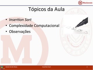 Tópicos	
  da	
  Aula	
  
•  Inser&on	
  Sort	
  
•  Complexidade	
  Computacional	
  
•  Observações	
  
Daniel	
  Arndt	
  Alves	
   Inser/on	
  Sort	
   2	
  
 