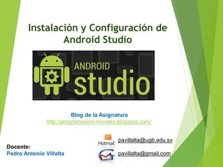 Configuración de Android Studio
Diseño y Desarrollo De App Para Móviles
CONFIGURACIÓN DE ANDROID STUDIO
Por: Pedro Antonio Villalta
Blog de Android App
http://programacion-moviles.blogspot.com/
 
