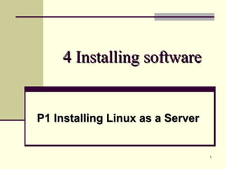 1
4 Installing software4 Installing software
P1 Installing Linux as a ServerP1 Installing Linux as a Server
 