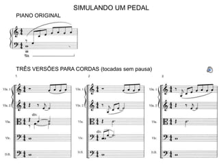 SIMULANDO UM PEDAL
PIANO ORIGINAL




TRÊS VERSÕES PARA CORDAS (tocadas sem pausa)
 