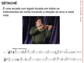 P R O F. M A R C O S F I L H O
DÉTACHÉ
É uma arcada non legato tocada em todos os
instrumentos de corda trocando a direção do arco a cada
nota.
 