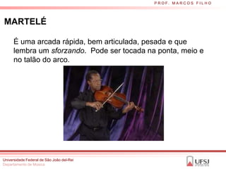 P R O F. M A R C O S F I L H O




MARTELÉ

      É uma arcada rápida, bem articulada, pesada e que
      lembra um sforzando. Pode ser tocada na ponta, meio e
      no talão do arco.




Universidade Federal de São João del-Rei
Departamento de Música
 