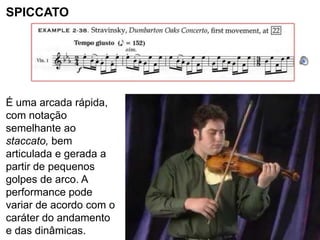 SPICCATO




É uma arcada rápida,
com notação
semelhante ao
staccato, bem
articulada e gerada a
partir de pequenos
golpes de arco. A
performance pode
variar de acordo com o
caráter do andamento
e das dinâmicas.
 