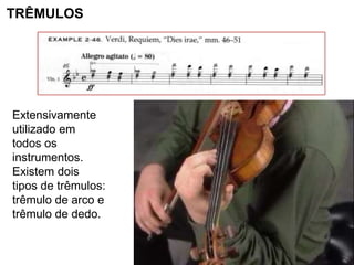 TRÊMULOS




Extensivamente
utilizado em
todos os
instrumentos.
Existem dois
tipos de trêmulos:
trêmulo de arco e
trêmulo de dedo.
 
