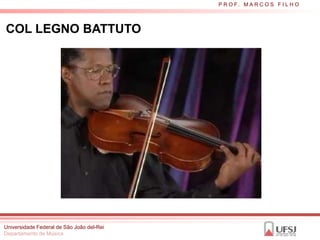 P R O F. M A R C O S F I L H O



COL LEGNO BATTUTO




Universidade Federal de São João del-Rei
Departamento de Música
 