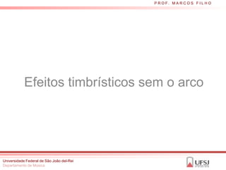 P R O F. M A R C O S F I L H O




            Efeitos timbrísticos sem o arco




Universidade Federal de São João del-Rei
Departamento de Música
 