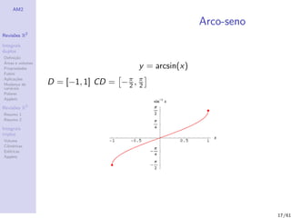AM2

                                                         Arco-seno
              2
Revis˜es R
     o

Integrais
duplos
Deﬁni¸˜o
      ca
´
Areas e volumes
Propriedades                             y = arcsin(x)
Fubini
Aplica¸˜es
       co
Mudan¸a de
        c         D = [−1, 1] CD = − π , π
                                     2 2
vari´veis
    a
Polares
Applets

Revis˜es R3
     o
Resumo 1
Resumo 2

Integrais
triplos
Volume
Cil´
   ındricas
Esf´ricas
    e
Applets




                                                                     17/61
 