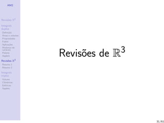 AM2




Revis˜es R2
     o

Integrais
duplos
Deﬁni¸˜o
      ca
´
Areas e volumes
Propriedades
Fubini
Aplica¸˜es
       co



                  Revis˜es de R3
Mudan¸a de
        c


                       o
vari´veis
    a
Polares
Applets

Revis˜es R3
     o
Resumo 1
Resumo 2

Integrais
triplos
Volume
Cil´
   ındricas
Esf´ricas
    e
Applets




                                   31/61
 