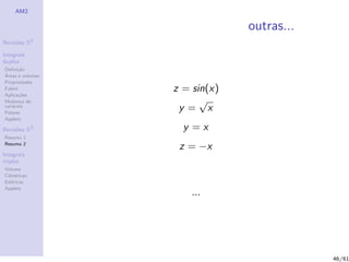 AM2

                               outras...
              2
Revis˜es R
     o

Integrais
duplos
Deﬁni¸˜o
      ca
´
Areas e volumes
Propriedades
Fubini
Aplica¸˜es
       co
                  z = sin(x)
Mudan¸a de
        c               √
vari´veis
    a
Polares
                   y= x
Applets

Revis˜es R3
     o              y =x
Resumo 1
Resumo 2
                   z = −x
Integrais
triplos
Volume
Cil´
   ındricas
Esf´ricas
    e
Applets
                      ...




                                           46/61
 