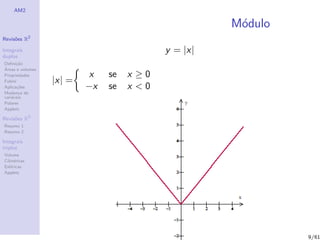 AM2

                                                     M´dulo
                                                      o
              2
Revis˜es R
     o

Integrais                                  y = |x|
duplos
Deﬁni¸˜o
      ca
´
Areas e volumes
Propriedades              x    se   x ≥0
Fubini            |x| =
Aplica¸˜es
       co                 −x   se   x <0
Mudan¸a de
        c
vari´veis
    a
Polares
Applets

Revis˜es R3
     o
Resumo 1
Resumo 2

Integrais
triplos
Volume
Cil´
   ındricas
Esf´ricas
    e
Applets




                                                              9/61
 