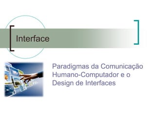 Interface 
Paradigmas da Comunicação Humano-Computador e o Design de Interfaces  