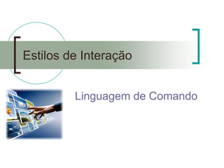 Estilos de Interação 
Linguagem de Comando  