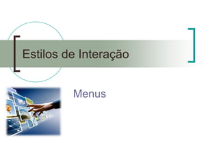 Estilos de Interação 
Menus  