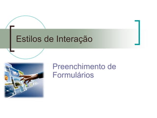 Estilos de Interação 
Preenchimento de Formulários  