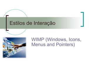 Estilos de Interação 
WIMP (Windows, Icons, Menus and Pointers)  