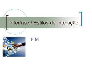 Interface / Estilos de Interação 
FIM 