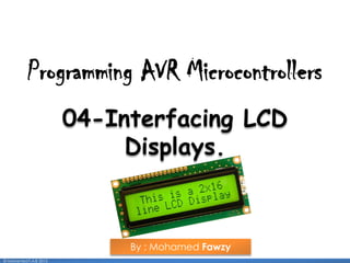 1
04-Interfacing LCD
Displays.
By : Mohamed Fawzy
Programming AVR Microcontrollers
© Mohamed F.A.B 2015
 