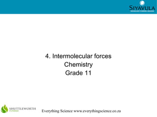 1




  4. Intermolecular forces
          Chemistry
          Grade 11




Everything Science www.everythingscience.co.za
 