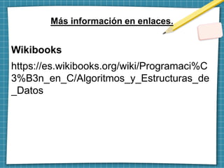 Wikibooks
https://es.wikibooks.org/wiki/Programaci%C
3%B3n_en_C/Algoritmos_y_Estructuras_de
_Datos
Más información en enla...
