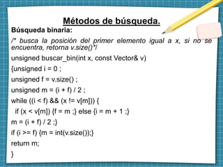 Búsqueda binaria:
/* busca la posición del primer elemento igual a x, si no se
encuentra, retorna v.size()*/
unsigned busc...