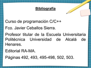Bibliografía
Curso de programación C/C++
Fco. Javier Ceballos Sierra.
Profesor titular de la Escuela Universitaria
Politéc...