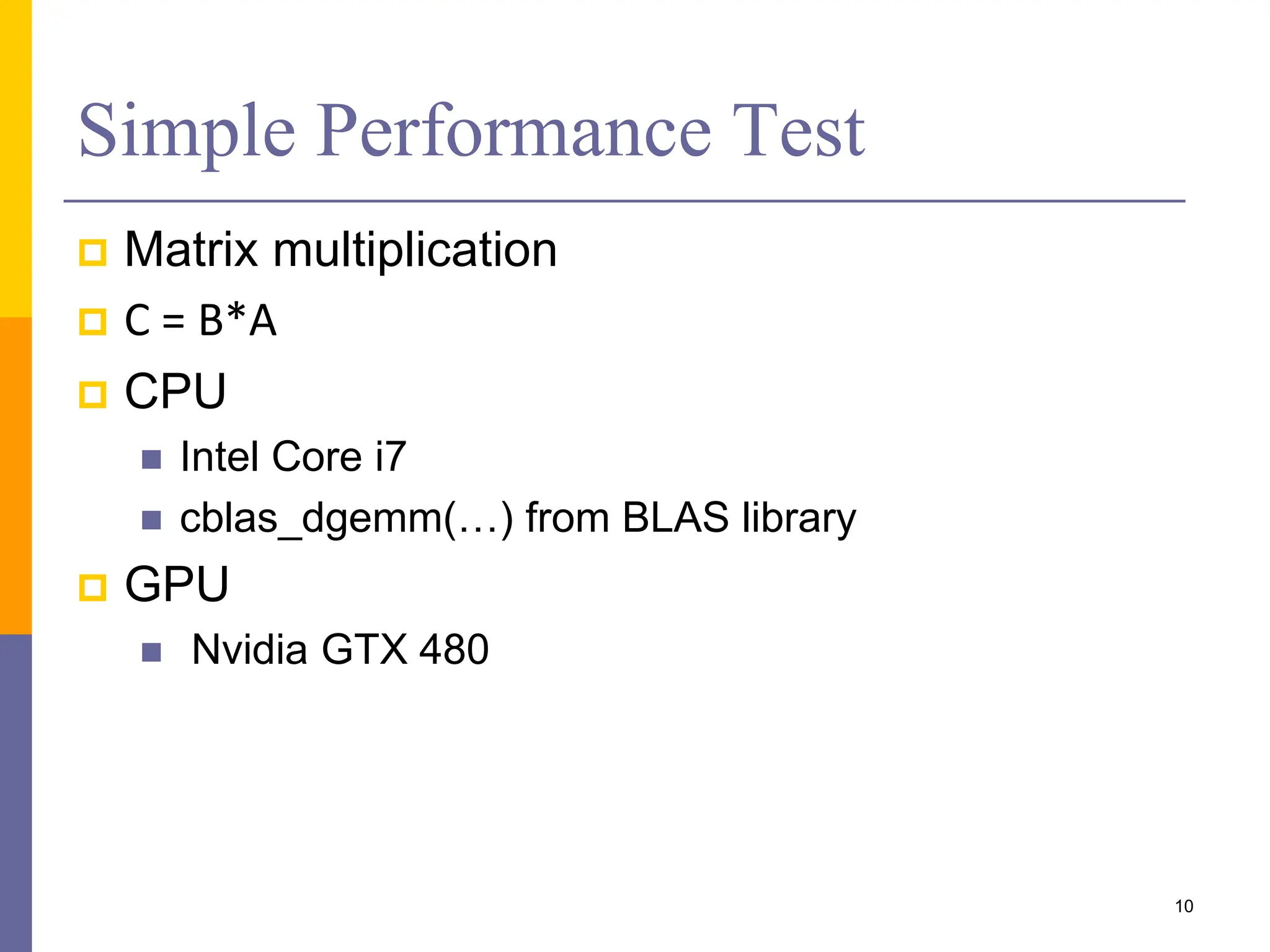 Simple Performance Test
 Matrix multiplication
 C = B*A
 CPU
 Intel Core i7
 cblas_dgemm(…) from BLAS library
 GPU
 Nvidia GTX 480
10
 