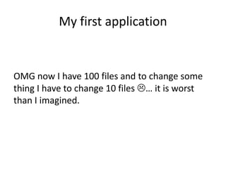 My first application


OMG now I have 100 files and to change some
thing I have to change 10 files … it is worst
than I imagined.
 