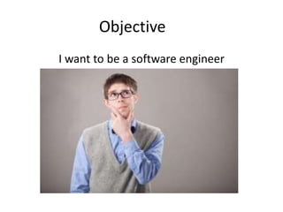 Objective
I want to be a software engineer
 