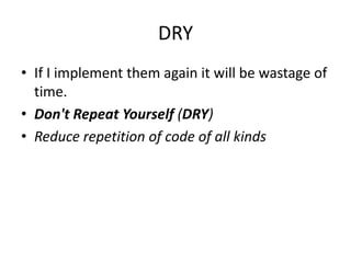 DRY
• If I implement them again it will be wastage of
  time.
• Don't Repeat Yourself (DRY)
• Reduce repetition of code of all kinds
 