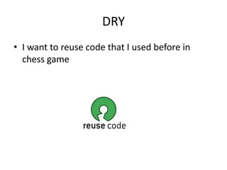 DRY
• I want to reuse code that I used before in
  chess game
 