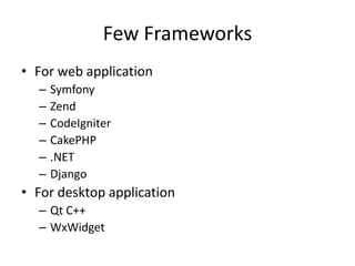 Few Frameworks
• For web application
  –   Symfony
  –   Zend
  –   CodeIgniter
  –   CakePHP
  –   .NET
  –   Django
• For desktop application
  – Qt C++
  – WxWidget
 