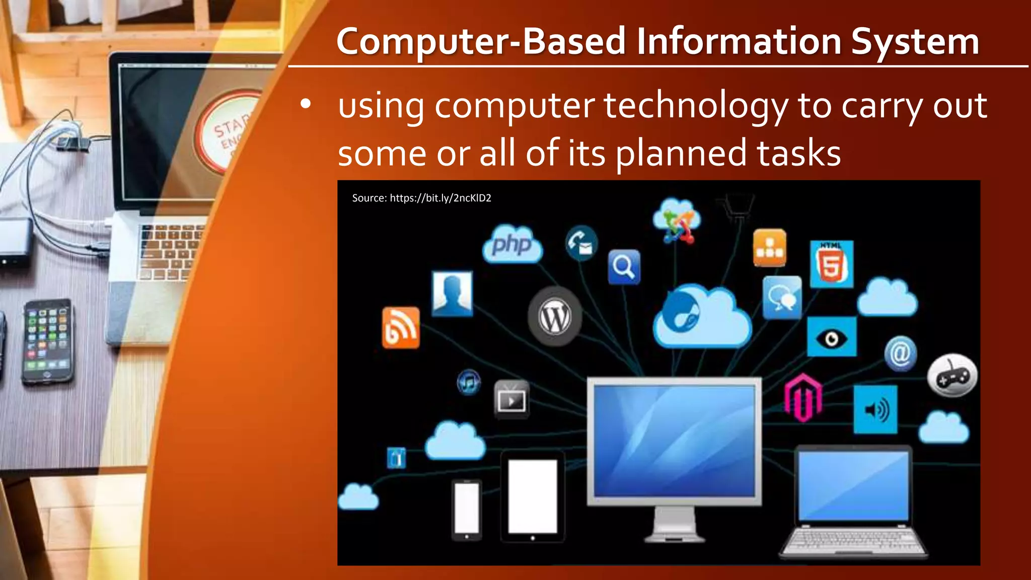 Computer-Based Information System
• using computer technology to carry out
some or all of its planned tasks
Source: https://bit.ly/2ncKlD2
 