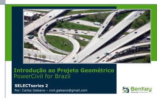 Introdução ao Projeto Geométrico
PowerCivil for Brazil
SELECTseries 2
Por: Carlos Galeano – civil.galeano@gmail.com
 