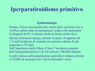 Iperparatiroidismo primitivo
Epidemiologia
Inoltre, il lieve incremento dei valori della calcemia che si
verifica subito d...
