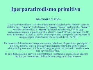 Iperparatirodismo primitivo
DIAGNOSI E CLINICA
Classicamente definito, sulla base della tipica associazione di sintomi, co...